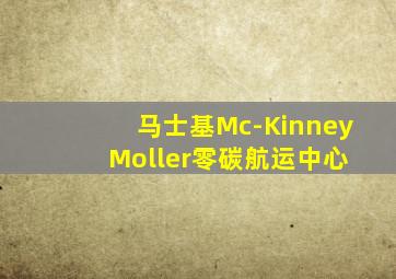 马士基Mc-Kinney Moller零碳航运中心